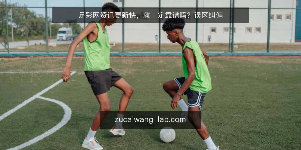 足彩网资讯更新快,就一定靠谱吗?误区纠偏 — 误区:更新快等于信息准 配图