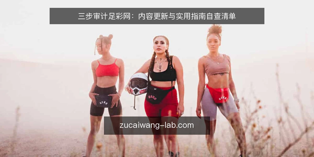 三步审计足彩网:内容更新与实用指南自查清单 — 为何现在要审计足彩网内容 配图