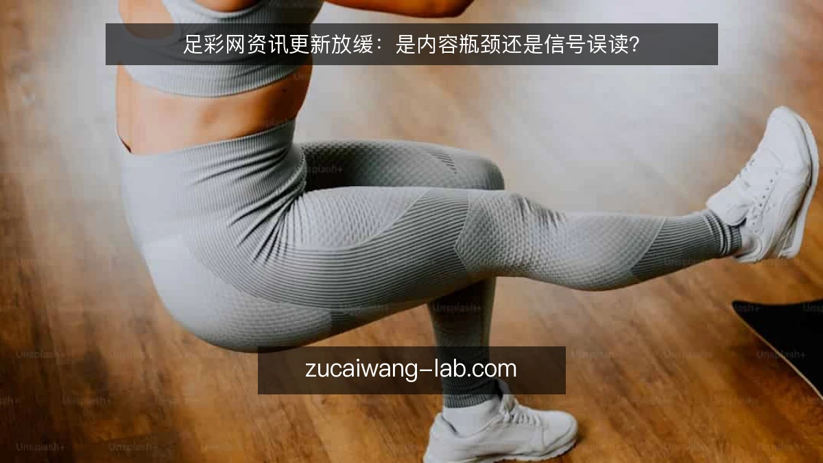 足彩网资讯更新放缓：是内容瓶颈还是信号误读？