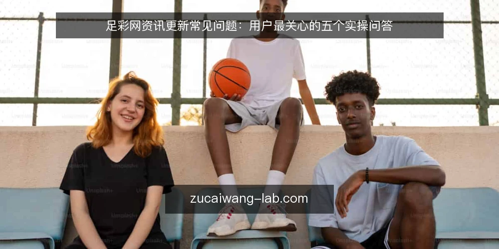 足彩网资讯更新常见问题:用户最关心的五个实操问答 — 足彩网资讯更新频率多久合适? 配图