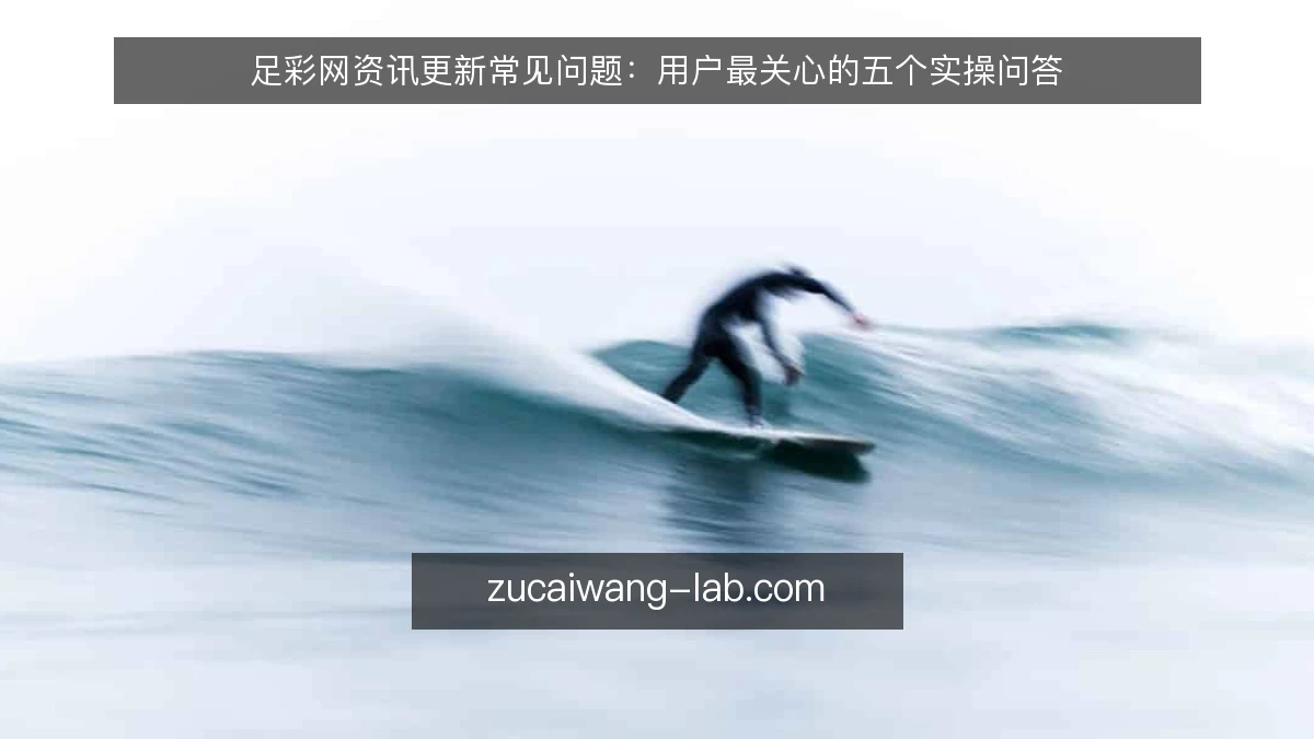 足彩网资讯更新常见问题：用户最关心的五个实操问答