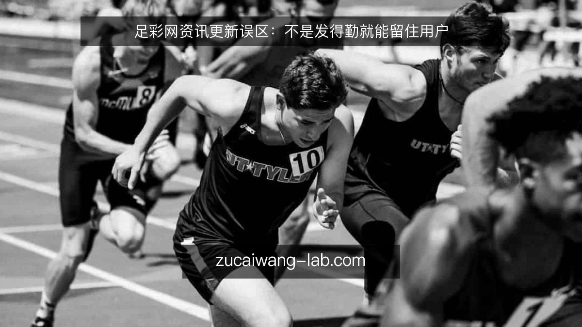 足彩网资讯更新误区：不是发得勤就能留住用户
