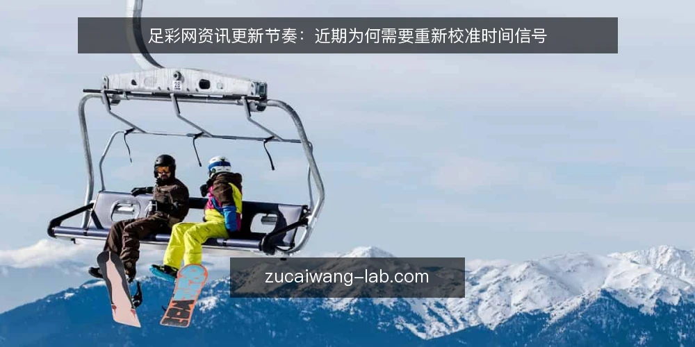 足彩网资讯更新节奏:近期为何需要重新校准时间信号 — 近期用户对更新时间的感知变化 配图