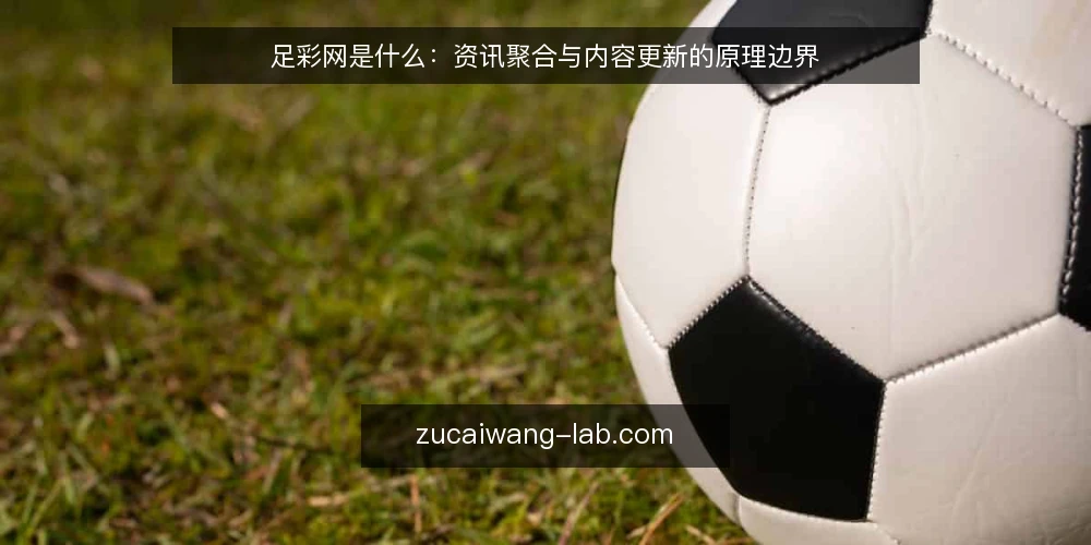 足彩网是什么:资讯聚合与内容更新的原理边界 — 足彩网到底指什么 配图