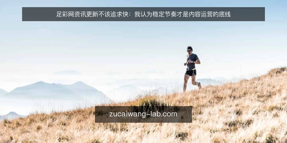 足彩网资讯更新不该追求快:我认为稳定节奏才是内容运营的底线 — 资讯更新越快越好的错觉 配图