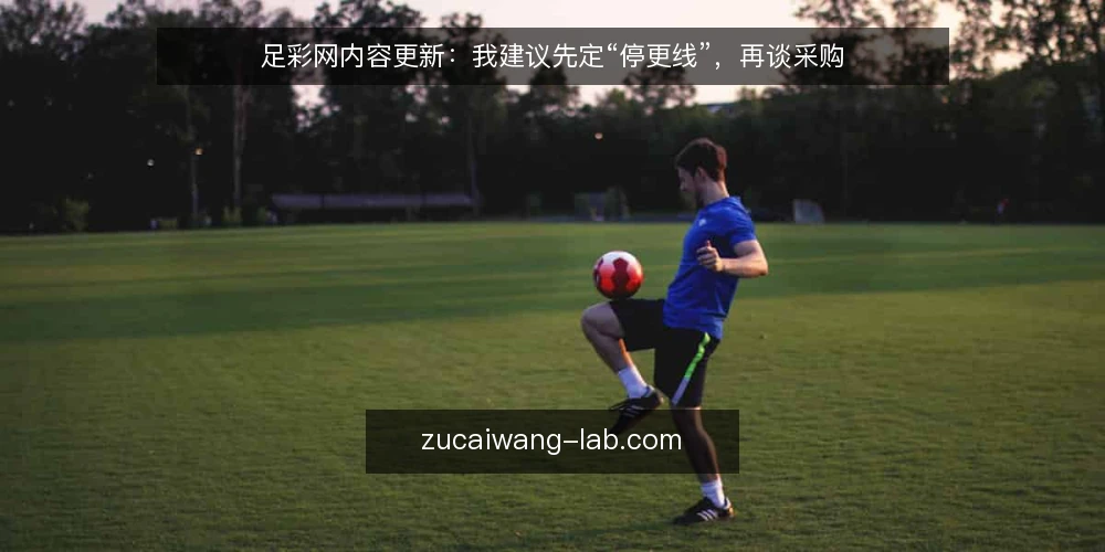 足彩网内容更新:我建议先定“停更线”,再谈采购 — 需求定义:你要的到底是资讯流还是实用指南 配图
