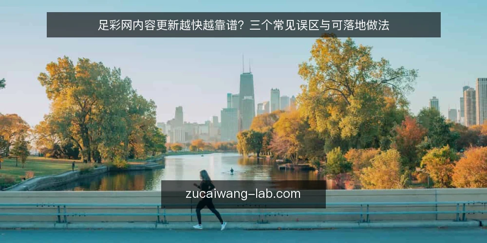 足彩网内容更新越快越靠谱?三个常见误区与可落地做法 — 先厘清一个误区框架:更新频率不等于可靠程度 配图